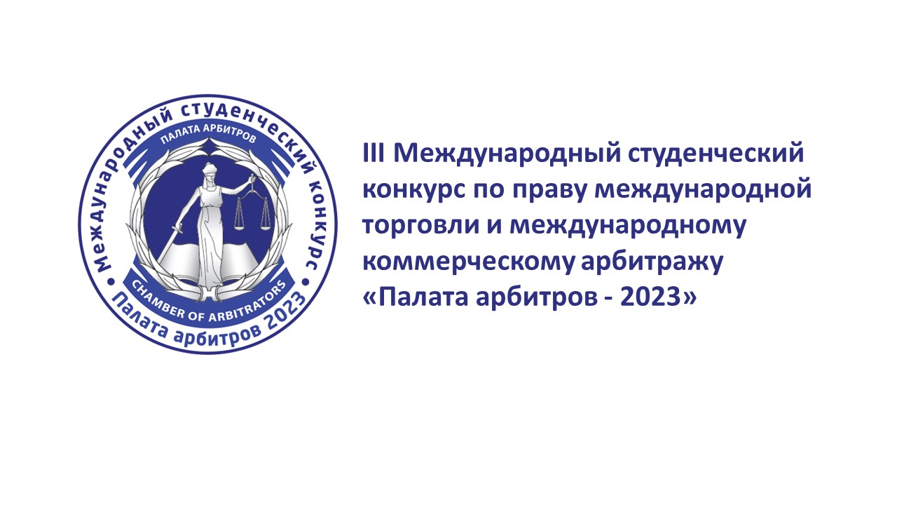 III Международный студенческий конкурс по праву международной торговли и международному коммерческому арбитражу «Палата арбитров - 2023»